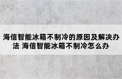 海信智能冰箱不制冷的原因及解决办法 海信智能冰箱不制冷怎么办